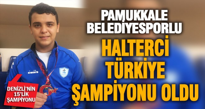 Pamukkale Belediyesporlu halterci türkiye şampiyonu oldu