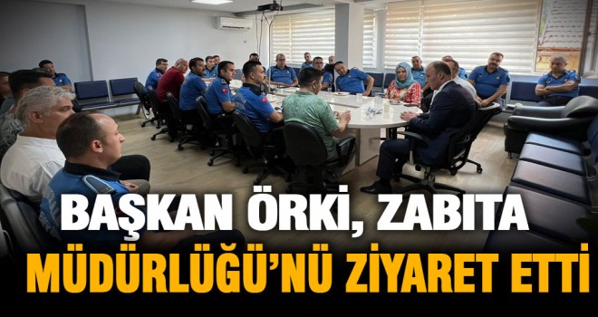 Başkan Örki, Zabıta Müdürlüğü’nü ziyaret etti