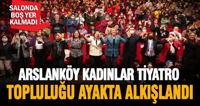 Arslanköy Kadınlar Tiyatro Topluluğu ayakta alkışlandı