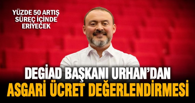 DEGİAD Başkanı Hakan Urhan’dan asgari ücret değerlendirmesi