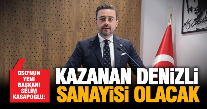 DSO'nun yeni Başkanı Selim Kasapoğlu: Kazanan Denizli sanayisi olacak