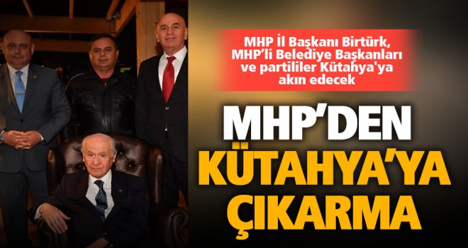 MHP İl Başkanı Birtürk, MHP’li Belediye Başkanları ve partililer Kütahya'ya akın edecek
