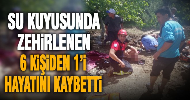 Denizli'de su kuyusunda zehirlenen 6 kişiden 1'i öldü