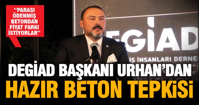 DEGİAD Başkanı Urhan’dan hazır beton firmalarına tepki