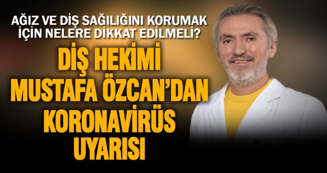 Diş Hekimi Mustafa Özcan’dan koronavirüs uyarısı