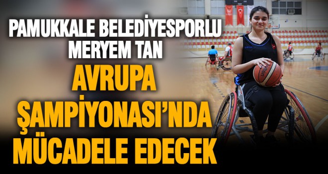 Pamukkale Belediyesporlu Meryem Tan Avrupa Şampiyonası’nda mücadele edecek